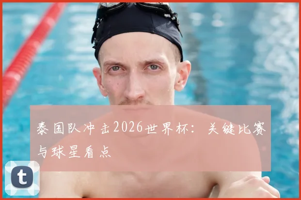 泰国队冲击2026世界杯:关键比赛与球星看点