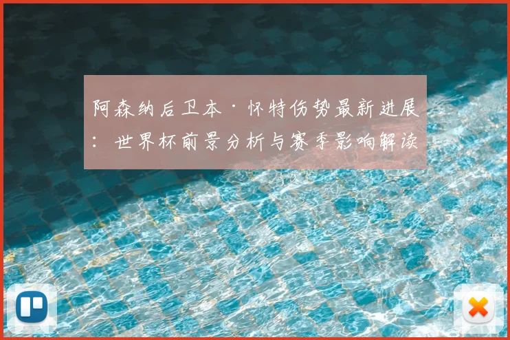 阿森纳后卫本·怀特伤势最新进展:世界杯前景分析与赛季影响解读