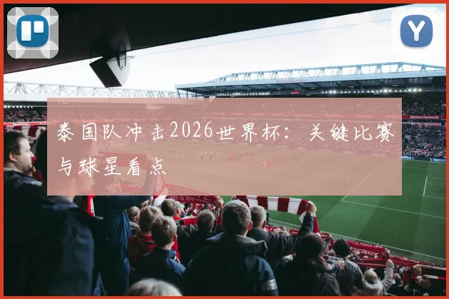 泰国队冲击2026世界杯：关键比赛与球星看点