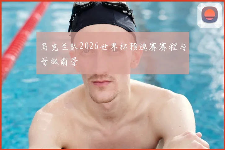 乌克兰队2026世界杯预选赛赛程与晋级前景