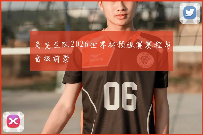 乌克兰队2026世界杯预选赛赛程与晋级前景